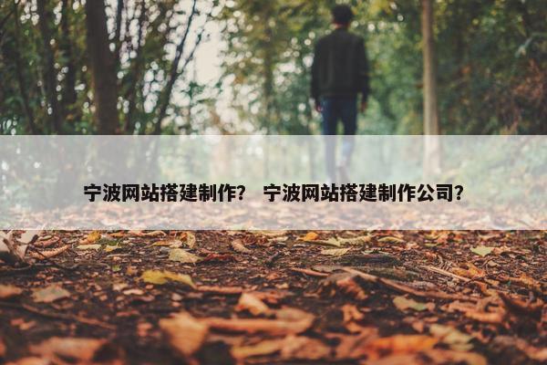 宁波网站搭建制作？ 宁波网站搭建制作公司？-第1张图片-冷动云
