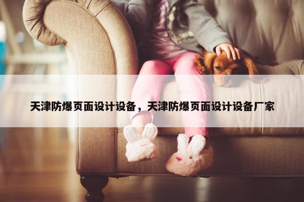 天津防爆页面设计设备，天津防爆页面设计设备厂家-第1张图片-冷动云