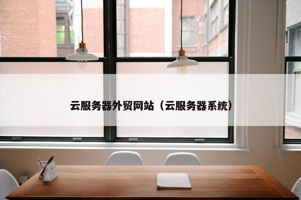 云服务器外贸网站（云服务器系统）-第1张图片-冷动云