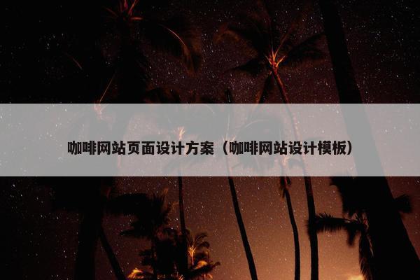 咖啡网站页面设计方案（咖啡网站设计模板）-第1张图片-冷动云