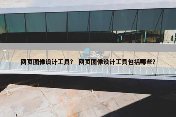 网页图像设计工具？ 网页图像设计工具包括哪些？-第1张图片-冷动云