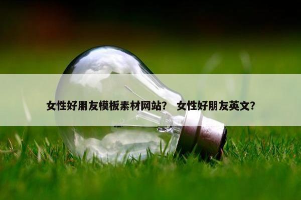 女性好朋友模板素材网站？ 女性好朋友英文？-第1张图片-冷动云