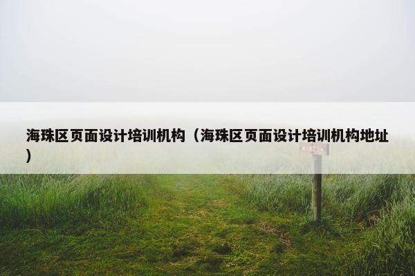 海珠区页面设计培训机构（海珠区页面设计培训机构地址）-第1张图片-冷动云