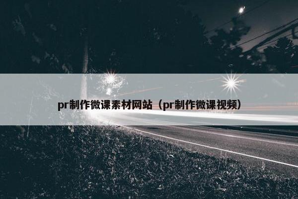 pr制作微课素材网站（pr制作微课视频）-第1张图片-冷动云