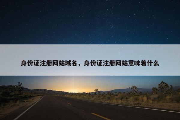身份证注册网站域名，身份证注册网站意味着什么-第1张图片-冷动云