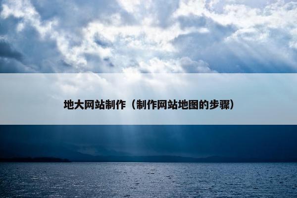 地大网站制作（制作网站地图的步骤）-第1张图片-冷动云