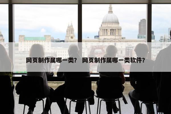 网页制作属哪一类？ 网页制作属哪一类软件？-第1张图片-冷动云