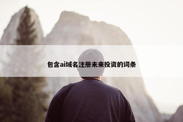 包含ai域名注册未来投资的词条-第1张图片-冷动云