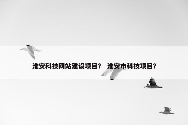 淮安科技网站建设项目？ 淮安市科技项目？-第1张图片-冷动云