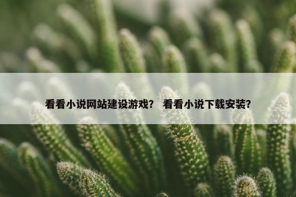看看小说网站建设游戏？ 看看小说下载安装？-第1张图片-冷动云