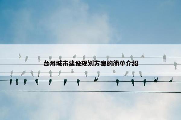 台州城市建设规划方案的简单介绍-第1张图片-冷动云