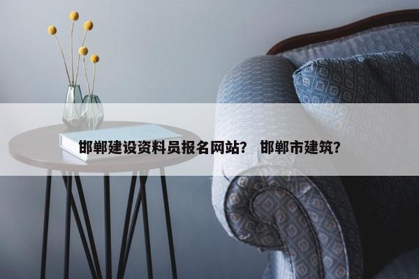 邯郸建设资料员报名网站？ 邯郸市建筑？-第1张图片-冷动云