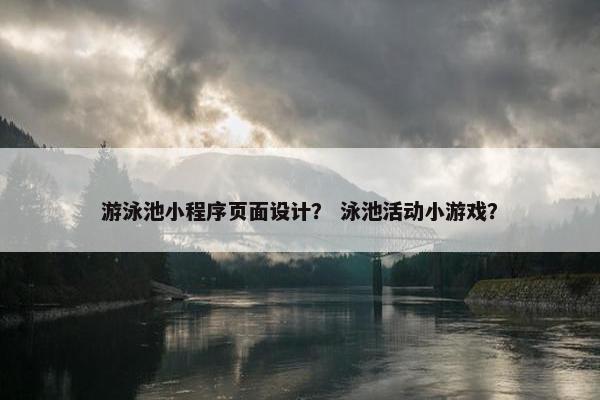 游泳池小程序页面设计？ 泳池活动小游戏？-第1张图片-冷动云