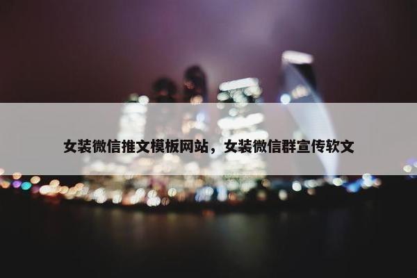 女装微信推文模板网站，女装微信群宣传软文-第1张图片-冷动云