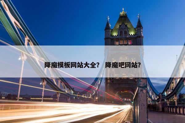 降魔模板网站大全？ 降魔吧网站？-第1张图片-冷动云
