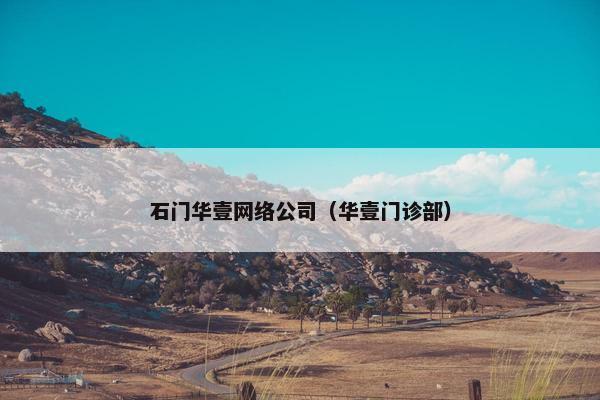 石门华壹网络公司（华壹门诊部）-第1张图片-冷动云