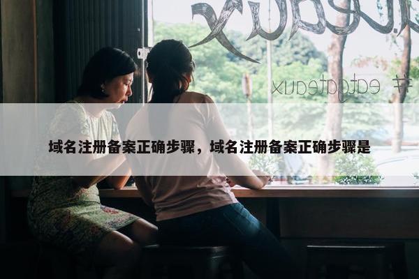 域名注册备案正确步骤，域名注册备案正确步骤是-第1张图片-冷动云