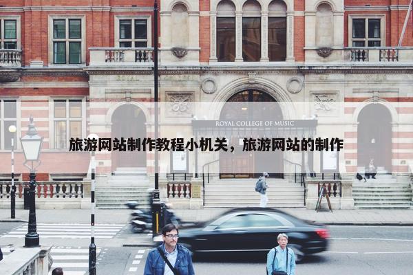 旅游网站制作教程小机关，旅游网站的制作-第1张图片-冷动云