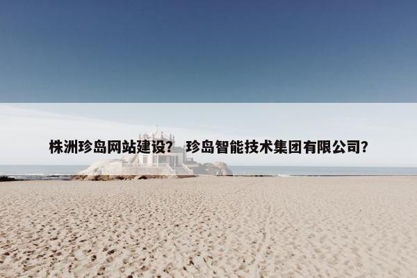 株洲珍岛网站建设？ 珍岛智能技术集团有限公司？-第1张图片-冷动云
