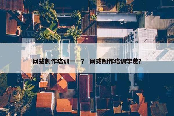 网站制作培训一一？ 网站制作培训学费？-第1张图片-冷动云
