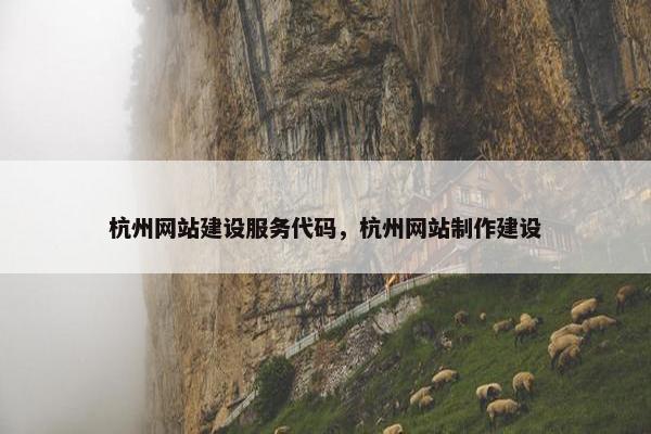 杭州网站建设服务代码，杭州网站制作建设-第1张图片-冷动云