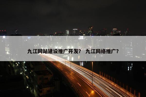 九江网站建设推广开发？ 九江网络推广？-第1张图片-冷动云