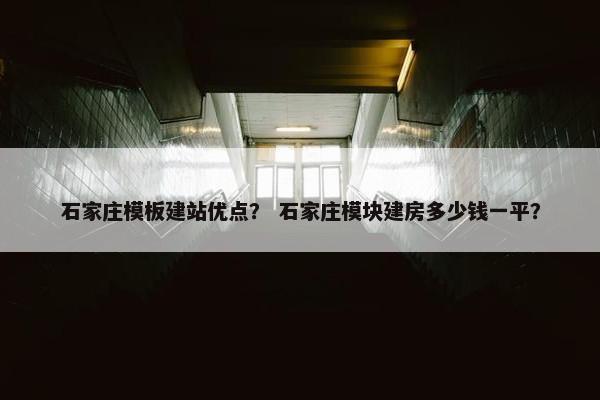 石家庄模板建站优点？ 石家庄模块建房多少钱一平？-第1张图片-冷动云