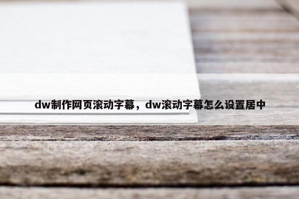 dw制作网页滚动字幕，dw滚动字幕怎么设置居中-第1张图片-冷动云