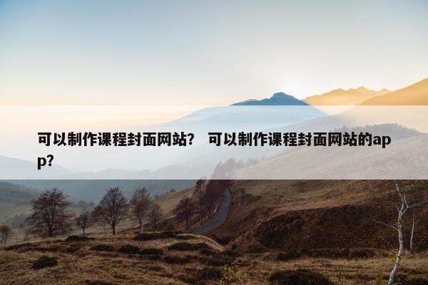 可以制作课程封面网站？ 可以制作课程封面网站的app？-第1张图片-冷动云