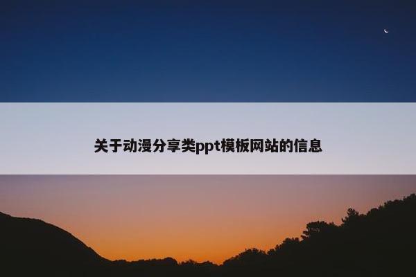 关于动漫分享类ppt模板网站的信息-第1张图片-冷动云