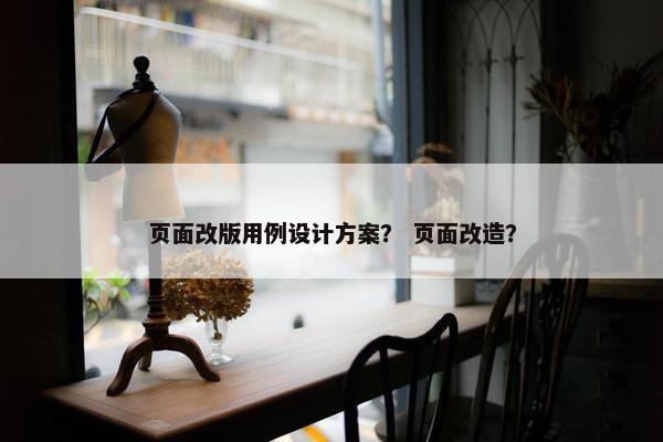 页面改版用例设计方案？ 页面改造？-第1张图片-冷动云