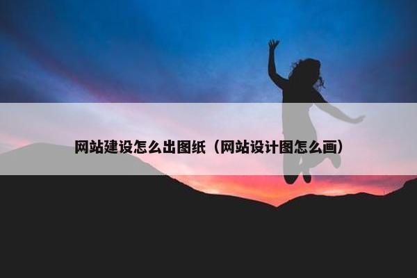 网站建设怎么出图纸（网站设计图怎么画）-第1张图片-冷动云