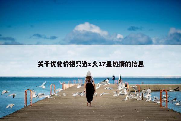 关于优化价格只选z火17星热情的信息-第1张图片-冷动云