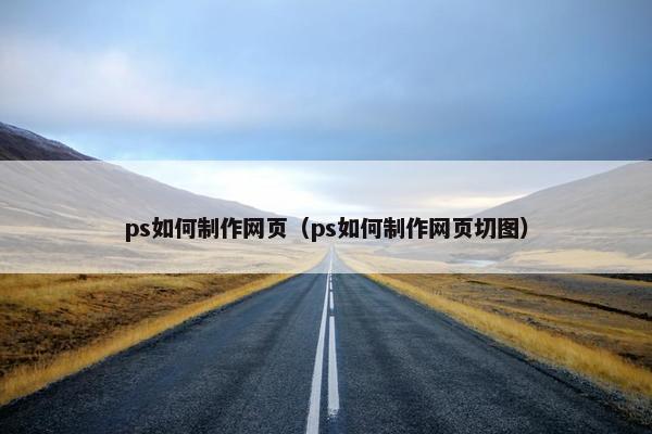ps如何制作网页（ps如何制作网页切图）-第1张图片-冷动云