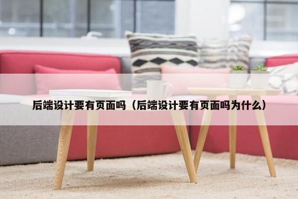 后端设计要有页面吗（后端设计要有页面吗为什么）-第1张图片-冷动云