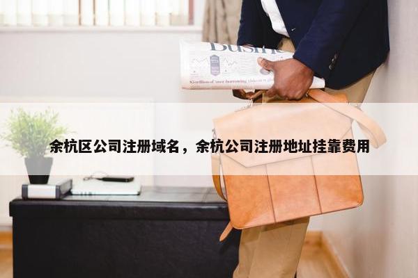 余杭区公司注册域名，余杭公司注册地址挂靠费用-第1张图片-冷动云