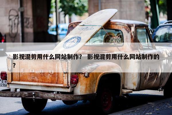 影视混剪用什么网站制作？ 影视混剪用什么网站制作的？-第1张图片-冷动云