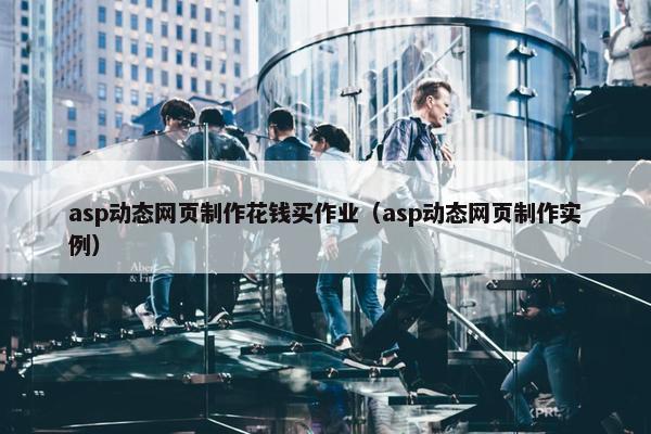 asp动态网页制作花钱买作业（asp动态网页制作实例）-第1张图片-冷动云