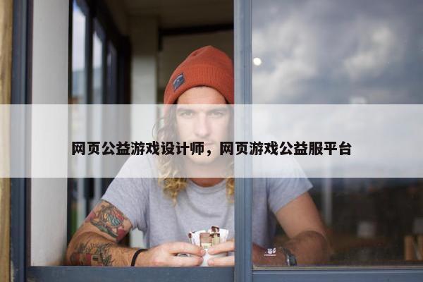 网页公益游戏设计师，网页游戏公益服平台-第1张图片-冷动云