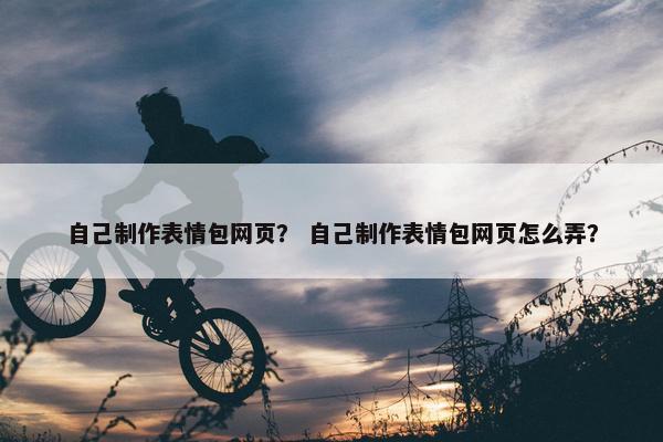 自己制作表情包网页？ 自己制作表情包网页怎么弄？-第1张图片-冷动云