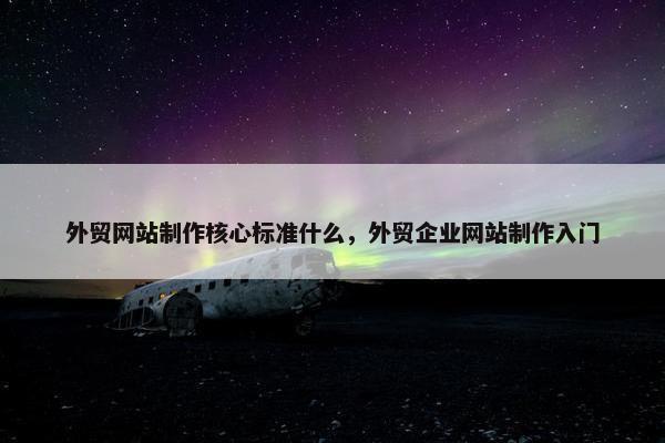 外贸网站制作核心标准什么，外贸企业网站制作入门-第1张图片-冷动云