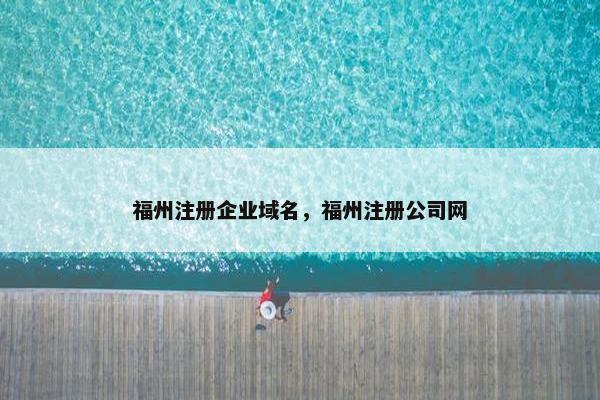 福州注册企业域名，福州注册公司网-第1张图片-冷动云