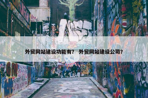外贸网站建设功能有？ 外贸网站建设公司？-第1张图片-冷动云