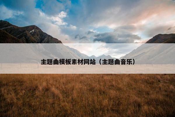 主题曲模板素材网站（主题曲音乐）-第1张图片-冷动云
