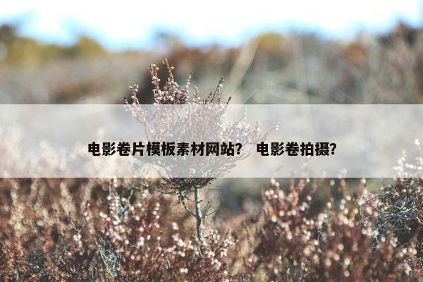 电影卷片模板素材网站？ 电影卷拍摄？-第1张图片-冷动云
