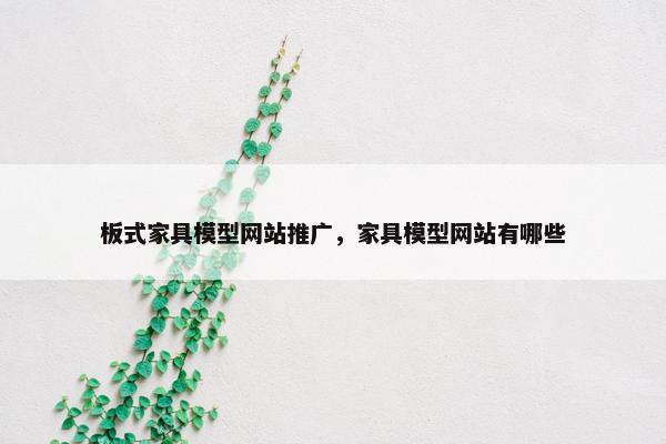 板式家具模型网站推广，家具模型网站有哪些-第1张图片-冷动云