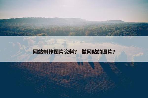 网站制作图片资料？ 做网站的图片？-第1张图片-冷动云