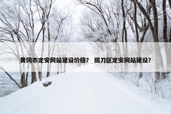 黄冈市定安网站建设价格？ 掇刀区定安网站建设？-第1张图片-冷动云