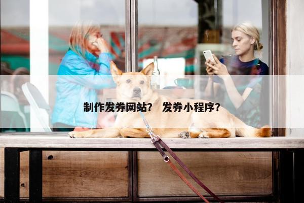 制作发券网站？ 发券小程序？-第1张图片-冷动云