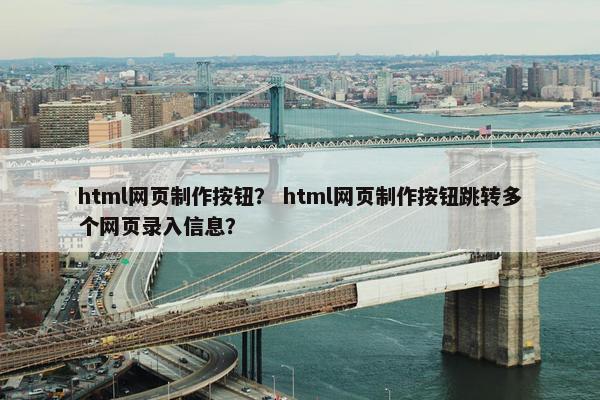 html网页制作按钮？ html网页制作按钮跳转多个网页录入信息？-第1张图片-冷动云